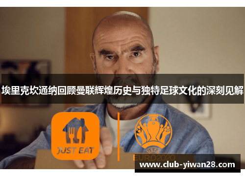 埃里克坎通纳回顾曼联辉煌历史与独特足球文化的深刻见解 埃里克坎通纳回顾曼联辉煌历史与独特足球文化的深刻见解