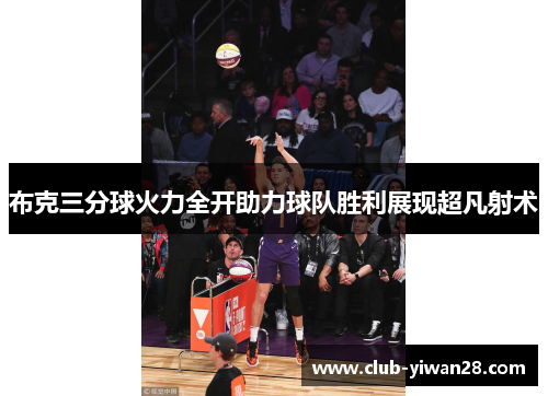 布克三分球火力全开助力球队胜利展现超凡射术 布克三分球火力全开助力球队胜利展现超凡射术