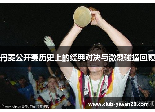 丹麦公开赛历史上的经典对决与激烈碰撞回顾 丹麦公开赛历史上的经典对决与激烈碰撞回顾