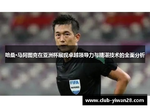 哈桑·马阿图克在亚洲杯展现卓越领导力与精湛技术的全面分析