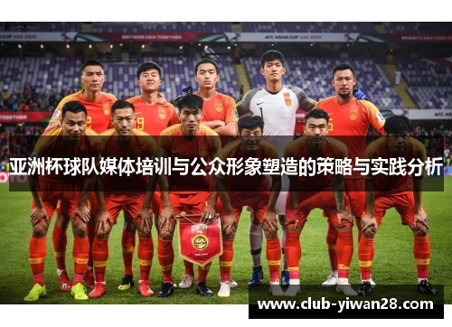 亚洲杯球队媒体培训与公众形象塑造的策略与实践分析 亚洲杯球队媒体培训与公众形象塑造的策略与实践分析