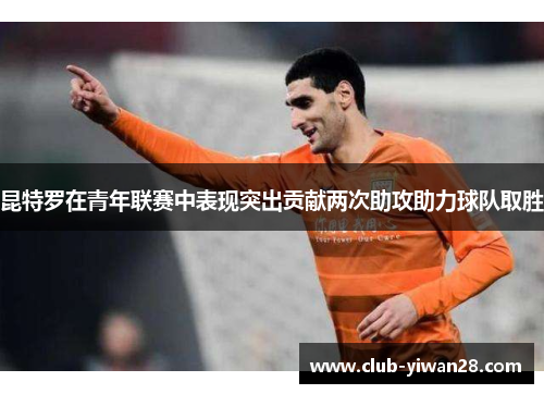 昆特罗在青年联赛中表现突出贡献两次助攻助力球队取胜