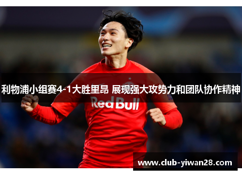 利物浦小组赛4-1大胜里昂 展现强大攻势力和团队协作精神 利物浦小组赛4-1大胜里昂 展现强大攻势力和团队协作精神