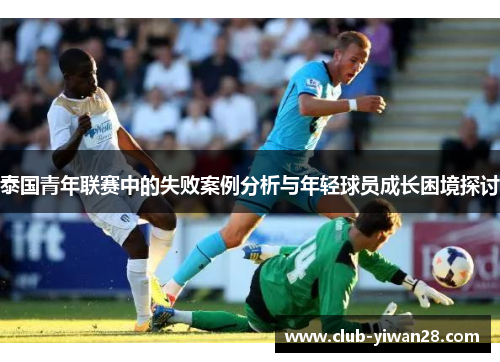 泰国青年联赛中的失败案例分析与年轻球员成长困境探讨 泰国青年联赛中的失败案例分析与年轻球员成长困境探讨