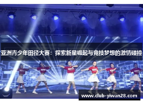 亚洲青少年田径大赛:探索新星崛起与竞技梦想的激情碰撞 亚洲青少年田径大赛:探索新星崛起与竞技梦想的激情碰撞