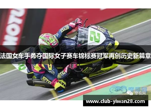法国女车手勇夺国际女子赛车锦标赛冠军再创历史新篇章 法国女车手勇夺国际女子赛车锦标赛冠军再创历史新篇章