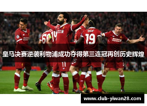 皇马决赛逆袭利物浦成功夺得第三连冠再创历史辉煌 皇马决赛逆袭利物浦成功夺得第三连冠再创历史辉煌