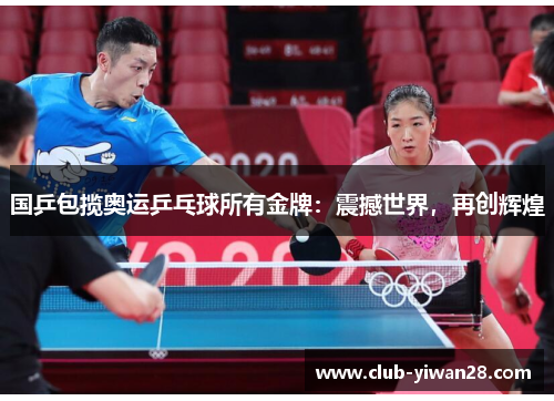 国乒包揽奥运乒乓球所有金牌:震撼世界,再创辉煌 国乒包揽奥运乒乓球所有金牌:震撼世界,再创辉煌