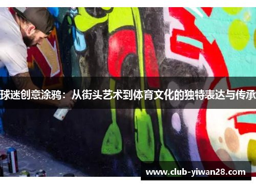 球迷创意涂鸦:从街头艺术到体育文化的独特表达与传承 球迷创意涂鸦:从街头艺术到体育文化的独特表达与传承