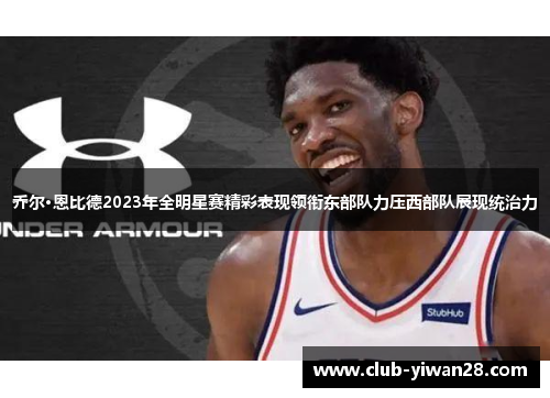 乔尔·恩比德2023年全明星赛精彩表现领衔东部队力压西部队展现统治力 乔尔·恩比德2023年全明星赛精彩表现领衔东部队力压西部队展现统治力