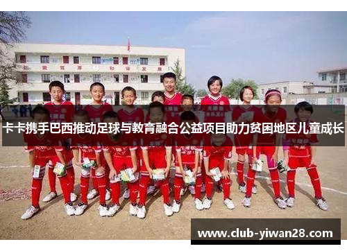 卡卡携手巴西推动足球与教育融合公益项目助力贫困地区儿童成长 卡卡携手巴西推动足球与教育融合公益项目助力贫困地区儿童成长