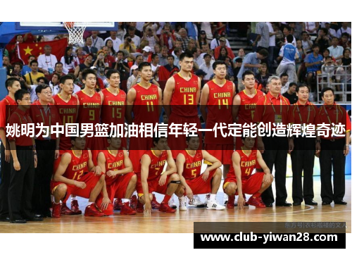 姚明为中国男篮加油相信年轻一代定能创造辉煌奇迹 姚明为中国男篮加油相信年轻一代定能创造辉煌奇迹