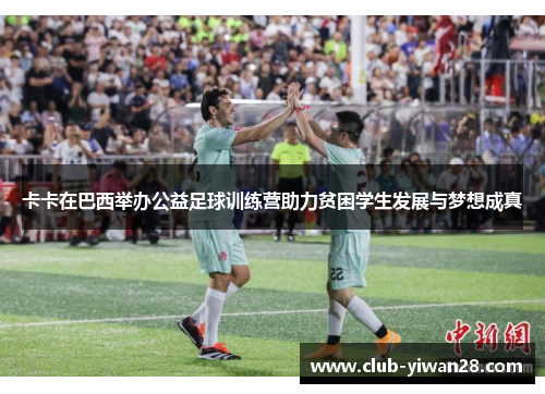 卡卡在巴西举办公益足球训练营助力贫困学生发展与梦想成真 卡卡在巴西举办公益足球训练营助力贫困学生发展与梦想成真