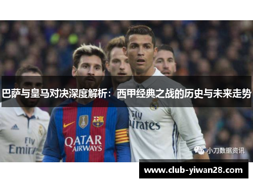 巴萨与皇马对决深度解析:西甲经典之战的历史与未来走势 巴萨与皇马对决深度解析:西甲经典之战的历史与未来走势