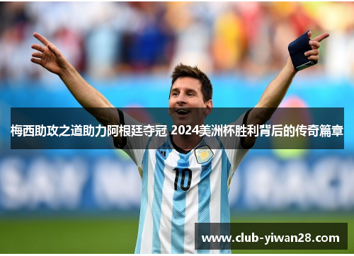 梅西助攻之道助力阿根廷夺冠 2024美洲杯胜利背后的传奇篇章 梅西助攻之道助力阿根廷夺冠 2024美洲杯胜利背后的传奇篇章