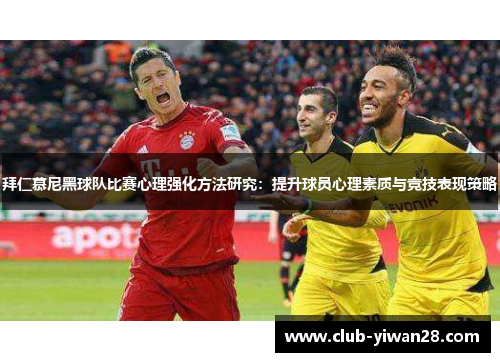 拜仁慕尼黑球队比赛心理强化方法研究:提升球员心理素质与竞技表现策略 拜仁慕尼黑球队比赛心理强化方法研究:提升球员心理素质与竞技表现策略