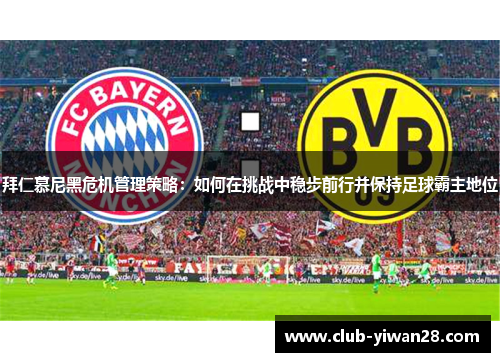 拜仁慕尼黑危机管理策略:如何在挑战中稳步前行并保持足球霸主地位 拜仁慕尼黑危机管理策略:如何在挑战中稳步前行并保持足球霸主地位