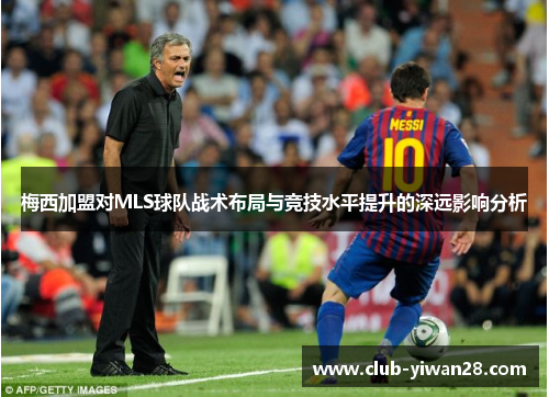 梅西加盟对MLS球队战术布局与竞技水平提升的深远影响分析 梅西加盟对MLS球队战术布局与竞技水平提升的深远影响分析
