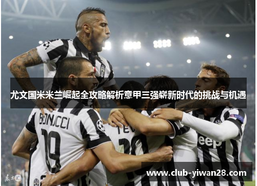 尤文国米米兰崛起全攻略解析意甲三强崭新时代的挑战与机遇 尤文国米米兰崛起全攻略解析意甲三强崭新时代的挑战与机遇