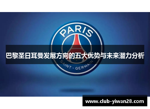 巴黎圣日耳曼发展方向的五大优势与未来潜力分析 巴黎圣日耳曼发展方向的五大优势与未来潜力分析