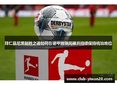 拜仁慕尼黑制胜之道如何在德甲独领风骚并持续保持统治地位 拜仁慕尼黑制胜之道如何在德甲独领风骚并持续保持统治地位