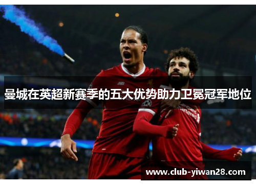 曼城在英超新赛季的五大优势助力卫冕冠军地位