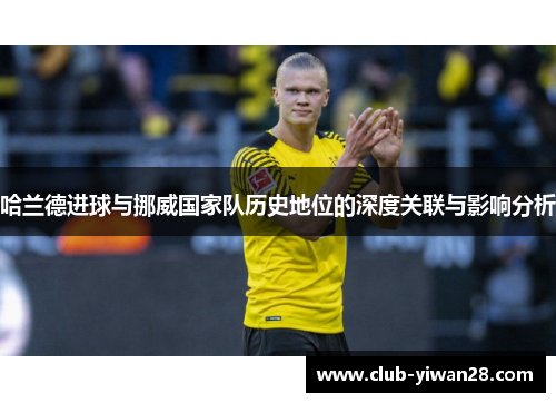 哈兰德进球与挪威国家队历史地位的深度关联与影响分析 哈兰德进球与挪威国家队历史地位的深度关联与影响分析