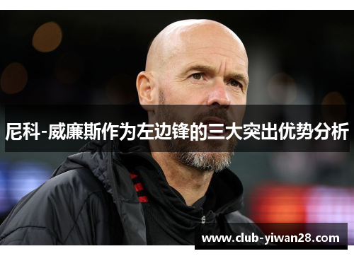 尼科-威廉斯作为左边锋的三大突出优势分析 尼科-威廉斯作为左边锋的三大突出优势分析