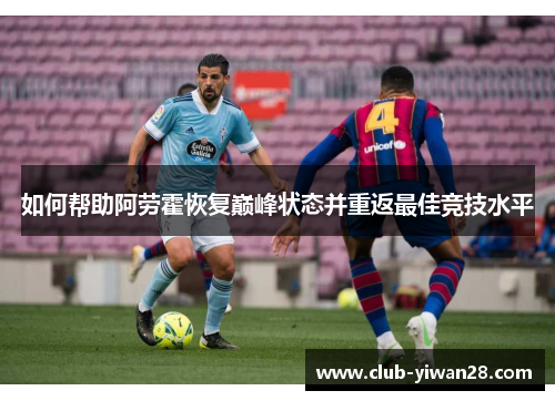 如何帮助阿劳霍恢复巅峰状态并重返最佳竞技水平 如何帮助阿劳霍恢复巅峰状态并重返最佳竞技水平