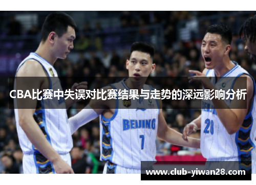 CBA比赛中失误对比赛结果与走势的深远影响分析 CBA比赛中失误对比赛结果与走势的深远影响分析