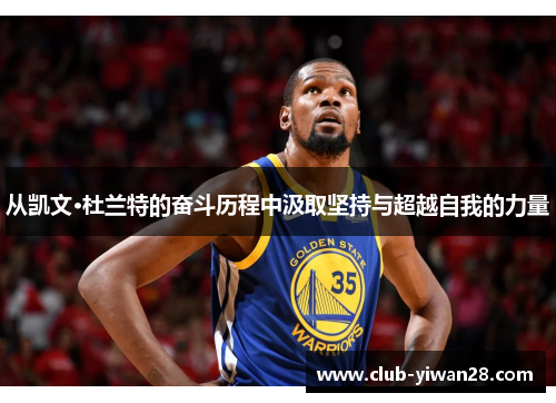 从凯文·杜兰特的奋斗历程中汲取坚持与超越自我的力量 从凯文·杜兰特的奋斗历程中汲取坚持与超越自我的力量