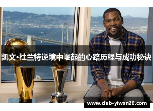 凯文·杜兰特逆境中崛起的心路历程与成功秘诀 凯文·杜兰特逆境中崛起的心路历程与成功秘诀