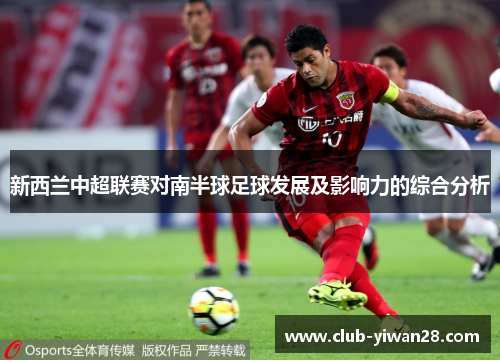 新西兰中超联赛对南半球足球发展及影响力的综合分析 新西兰中超联赛对南半球足球发展及影响力的综合分析