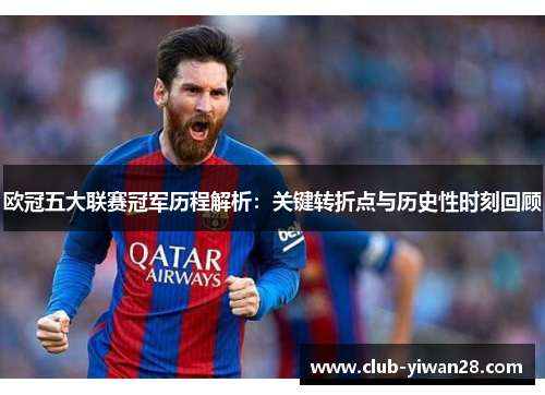 欧冠五大联赛冠军历程解析:关键转折点与历史性时刻回顾 欧冠五大联赛冠军历程解析:关键转折点与历史性时刻回顾