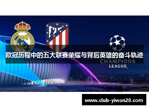 欧冠历程中的五大联赛荣耀与背后英雄的奋斗轨迹 欧冠历程中的五大联赛荣耀与背后英雄的奋斗轨迹