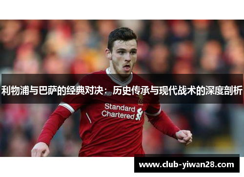 利物浦与巴萨的经典对决：历史传承与现代战术的深度剖析