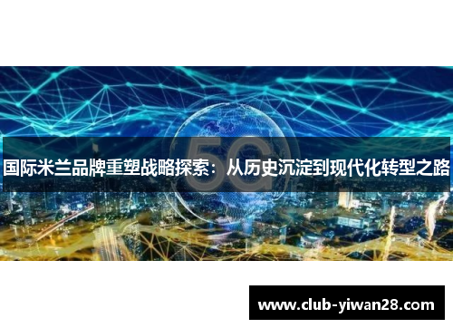 国际米兰品牌重塑战略探索：从历史沉淀到现代化转型之路
