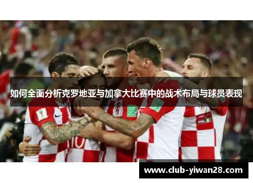 如何全面分析克罗地亚与加拿大比赛中的战术布局与球员表现 如何全面分析克罗地亚与加拿大比赛中的战术布局与球员表现