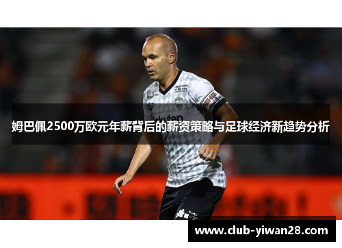 姆巴佩2500万欧元年薪背后的薪资策略与足球经济新趋势分析 姆巴佩2500万欧元年薪背后的薪资策略与足球经济新趋势分析