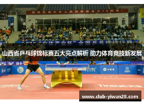 山西省乒乓球锦标赛五大亮点解析 助力体育竞技新发展 山西省乒乓球锦标赛五大亮点解析 助力体育竞技新发展