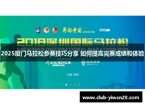 2025厦门马拉松参赛技巧分享 如何提高完赛成绩和体验 2025厦门马拉松参赛技巧分享 如何提高完赛成绩和体验