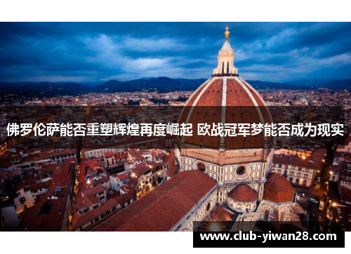 佛罗伦萨能否重塑辉煌再度崛起 欧战冠军梦能否成为现实