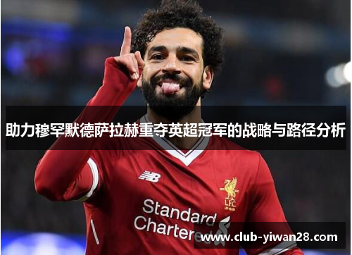 助力穆罕默德萨拉赫重夺英超冠军的战略与路径分析 助力穆罕默德萨拉赫重夺英超冠军的战略与路径分析