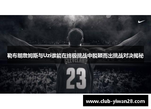 勒布朗詹姆斯与Uzi谁能在终极挑战中脱颖而出挑战对决揭秘 勒布朗詹姆斯与Uzi谁能在终极挑战中脱颖而出挑战对决揭秘