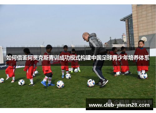 如何借鉴阿贾克斯青训成功模式构建中国足球青少年培养体系 如何借鉴阿贾克斯青训成功模式构建中国足球青少年培养体系