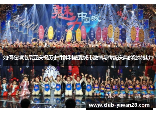 如何在博洛尼亚庆祝历史性胜利感受城市激情与传统庆典的独特魅力 如何在博洛尼亚庆祝历史性胜利感受城市激情与传统庆典的独特魅力