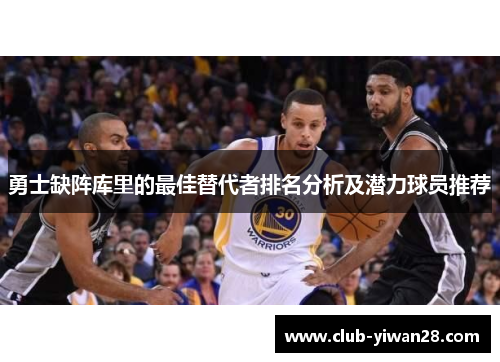 勇士缺阵库里的最佳替代者排名分析及潜力球员推荐 勇士缺阵库里的最佳替代者排名分析及潜力球员推荐