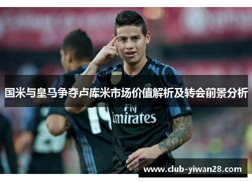 国米与皇马争夺卢库米市场价值解析及转会前景分析 国米与皇马争夺卢库米市场价值解析及转会前景分析