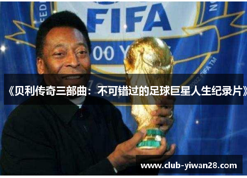 《贝利传奇三部曲:不可错过的足球巨星人生纪录片》 《贝利传奇三部曲:不可错过的足球巨星人生纪录片》