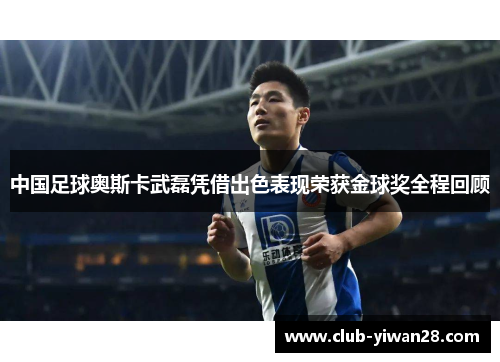 中国足球奥斯卡武磊凭借出色表现荣获金球奖全程回顾